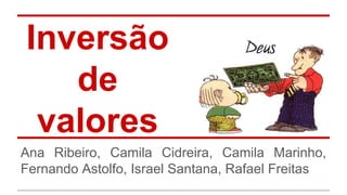 Inversão
de
valores
Ana Ribeiro, Camila Cidreira, Camila Marinho,
Fernando Astolfo, Israel Santana, Rafael Freitas
 