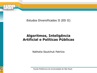 Estudos Diversificados II (ED II)
Escola Politécnica da Universidade de São Paulo
Nathalia Sautchuk Patrício
Algoritmos, Inteligência
Artificial e Políticas Públicas
 