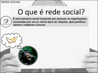 REDES SOCIAIS 
O que é rede social? 
É uma estrutura social composta por pessoas ou organizações, 
conectadas por um ou vários tipos de relações, que partilham 
valores e objetivos comuns. 
 