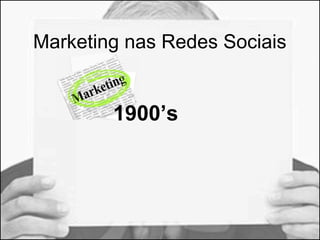 Marketing nas Redes Sociais 
1900’s 
 