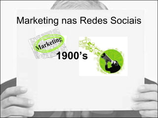 Marketing nas Redes Sociais 
1900’s 
 