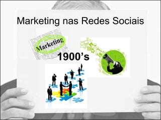 Marketing nas Redes Sociais 
1900’s 
 