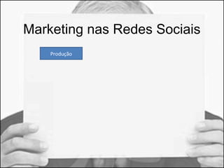 Marketing nas Redes Sociais 
Produção 
 