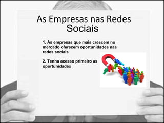 As Empresas nas Redes 
Sociais 
1. As empresas que mais crescem no 
mercado oferecem oportunidades nas 
redes sociais 
2. Tenha acesso primeiro as 
oportunidades 
 