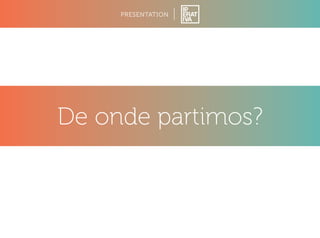 PRESENTATION 
De onde partimos? 
 
