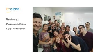 Equipe multidiciplinar
Bootstraping
Parcerias estratégicas
 