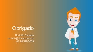 Obrigado
Rodolfo Canedo
rodolfo@shosp.com.br
62 98189-0009
 