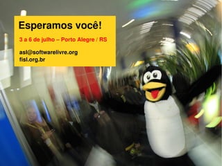 Esperamos você!
asl@softwarelivre.org
fisl.org.br
3 a 6 de julho – Porto Alegre / RS
 