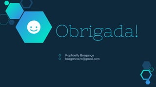 Obrigada!
◇ Raphaelly Bragança
◇ braganca.rb@gmail.com
 