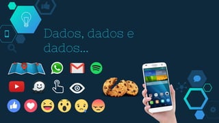 Dados, dados e
dados...
 