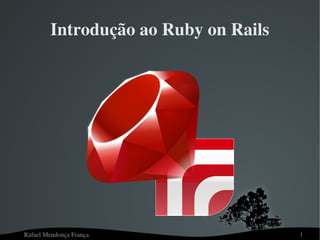 Rafael Mendonça França 1
Introdução ao Ruby on Rails
 