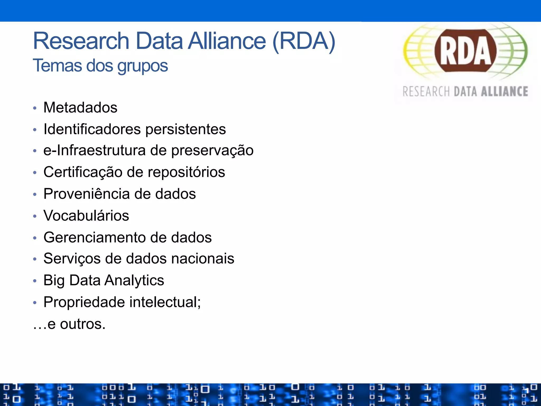 •  Metadados
•  Identificadores persistentes
•  e-Infraestrutura de preservação
•  Certificação de repositórios
•  Proveniência de dados
•  Vocabulários
•  Gerenciamento de dados
•  Serviços de dados nacionais
•  Big Data Analytics
•  Propriedade intelectual;
…e outros.
27
Research Data Alliance (RDA)
Temas dos grupos
 