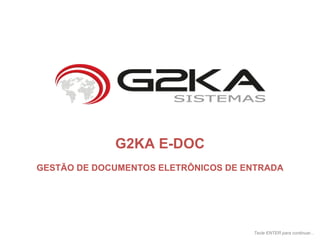 G2KA E-DOC GESTÃO DE DOCUMENTOS ELETRÔNICOS DE ENTRADA Tecle ENTER para continuar... 