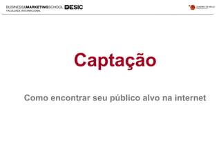 Captação
Como encontrar seu público alvo na internet
 