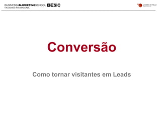 Conversão
Como tornar visitantes em Leads
 