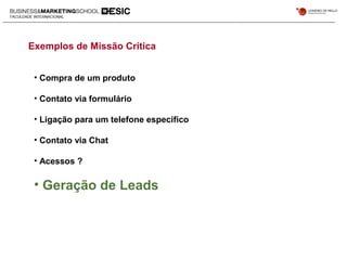 Exemplos de Missão Crítica
• Compra de um produto
• Contato via formulário
• Ligação para um telefone especifico
• Contato via Chat
• Acessos ?
• Geração de Leads
 