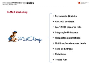 E-Mail Marketing
 Ferramenta Gratuita
 Até 2000 contatos
 Até 12.000 disparos mês
 Integração Unbounce
 Respostas automáticas
 Notificações de novos Leads
 Taxa de Entrega
 Relatórios
T estes A/B
 