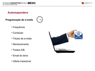 Autoresponders
Programação de e-mails
• Frequência
• Conteúdo
• Títulos de e-mails
• Monitoramento
• Testes A/B
• Email do dono
• Oferta irresistível
 