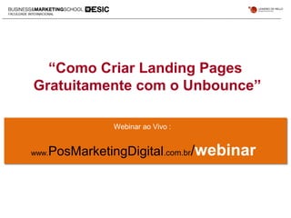 “Como Criar Landing Pages
Gratuitamente com o Unbounce”
Webinar ao Vivo :
www.PosMarketingDigital.com.br/webinar
 
