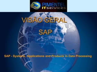 VISÃO GERAL
SAP

SAP - Systems, Applications and Products in Data Processing

 