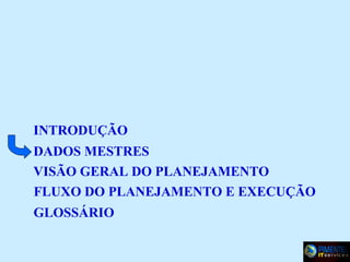 INTRODUÇÃO
DADOS MESTRES
VISÃO GERAL DO PLANEJAMENTO
FLUXO DO PLANEJAMENTO E EXECUÇÃO
GLOSSÁRIO

 