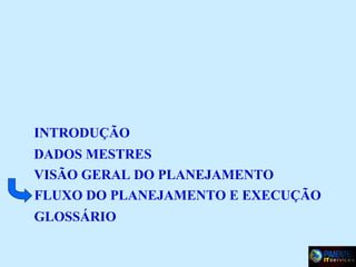 INTRODUÇÃO
DADOS MESTRES
VISÃO GERAL DO PLANEJAMENTO
FLUXO DO PLANEJAMENTO E EXECUÇÃO
GLOSSÁRIO

 