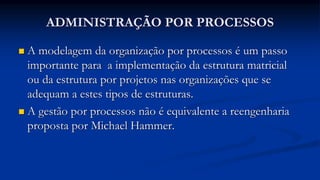 ADMINISTRAÇÃO POR PROCESSOS
 A modelagem da organização por processos é um passo
importante para a implementação da estru...