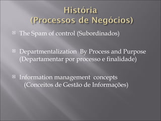 The Spam of control (Subordinados) Departmentalization  By Process and Purpose (Departamentar por processo e finalidade) Information management  concepts  (Conceitos de Gestão de Informações) 
