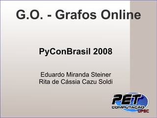 Eduardo Miranda Steiner Rita de Cássia Cazu Soldi G.O. - Grafos Online PyConBrasil 2008 