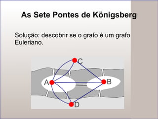 As Sete Pontes de Königsberg Solução: descobrir se o grafo é um grafo Euleriano. 