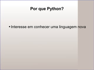 Por que Python? Interesse em conhecer uma linguagem nova 