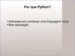 Por que Python? Interesse em conhecer uma linguagem nova Boa reputação 