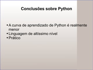 Conclusões sobre Python A curva de aprendizado de Python é realmente menor Linguagem de altíssimo nível Prático  