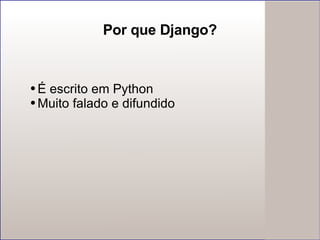 Por que Django? É escrito em Python Muito falado e difundido 