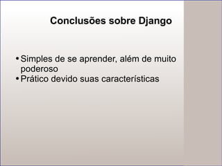 Conclusões sobre Django Simples de se aprender, além de muito poderoso Prático devido suas características 