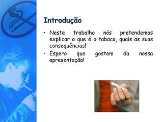 Introdução
• Neste    trabalho    nós   pretendemos
  explicar o que é o tabaco, quais as suas
  consequências!
• Espero     que    gostem    da     nossa
  apresentação!
 