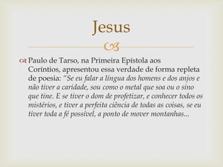 Jesus
                           
 Paulo de Tarso, na Primeira Epístola aos
  Coríntios, apresentou essa verdade de form...