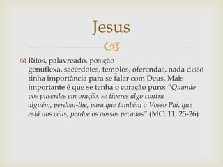 Jesus
                         
 Ritos, palavreado, posição
  genuflexa, sacerdotes, templos, oferendas, nada disso
  ti...