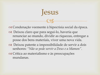 Jesus
                       
 Condenação veemente à hipocrisia social da época.
 Deixou claro que para segui-lo, haver...