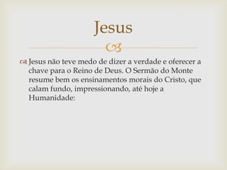 Jesus
                       
 Jesus não teve medo de dizer a verdade e oferecer a
  chave para o Reino de Deus. O Sermã...