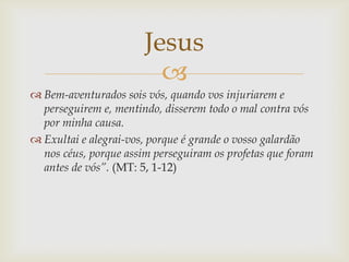 Jesus
                         
 Bem-aventurados sois vós, quando vos injuriarem e
  perseguirem e, mentindo, disserem t...