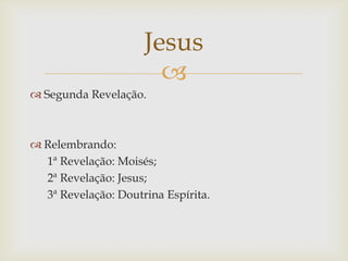 Jesus
                       
 Segunda Revelação.



 Relembrando:
  1ª Revelação: Moisés;
  2ª Revelação: Jesus;
  3ª ...