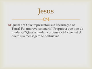 Jesus
                      
 Quem é? O que representou sua encarnação na
  Terra? Foi um revolucionário? Propunha que t...