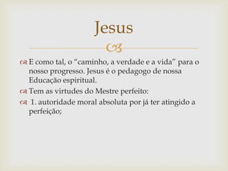 Jesus
                       
 E como tal, o “caminho, a verdade e a vida” para o
  nosso progresso. Jesus é o pedagogo ...