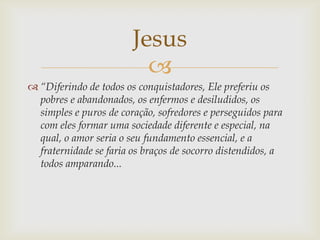 Jesus
                          
 “Diferindo de todos os conquistadores, Ele preferiu os
  pobres e abandonados, os enfe...