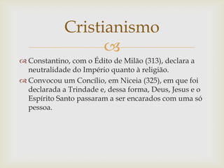 Cristianismo
                   
 Constantino, com o Édito de Milão (313), declara a
  neutralidade do Império quanto à ...