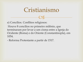 Cristianismo
                  
e) Concílios. Conflitos religiosos:
 Houve 8 concílios no primeiro milênio, que
terminara...