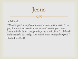 Jesus
                          
 Iahweh:
 “Moisés, porém, suplicou a Iahweh, seu Deus, e disse: “Por
que, ó Iahweh, se ...