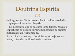 Doutrina Espírita
               
 Surgimento. Contexto e evolução da Humanidade
  que permitiram sua chegada:
  Foi nec...