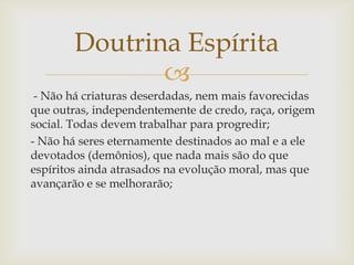 Doutrina Espírita
               
 - Não há criaturas deserdadas, nem mais favorecidas
que outras, independentemente de c...